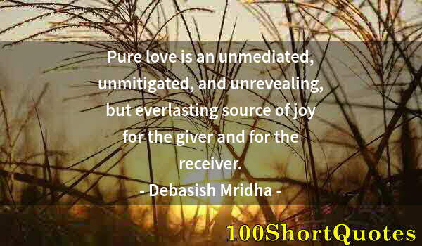 Quote by Albert Einstein: Pure love is an unmediated, unmitigated, and unrevealing, but everlasting source of joy for the give...