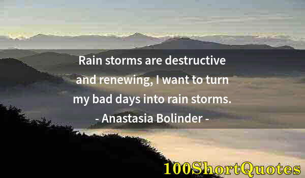 Quote by Albert Einstein: Rain storms are destructive and renewing, I want to turn my bad days into rain storms.