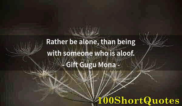 Quote by Albert Einstein: Rather be alone, than being with someone who is aloof.