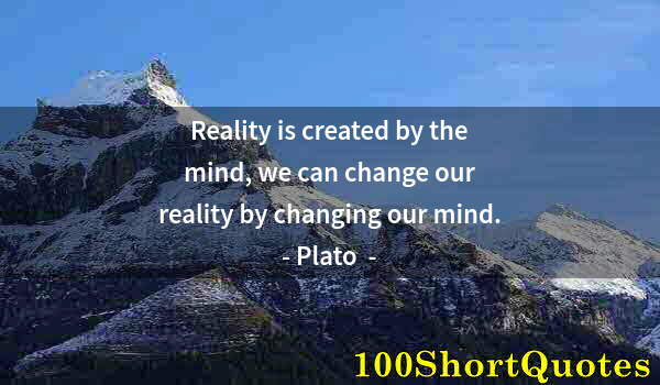 Quote by Albert Einstein: Reality is created by the mind, we can change our reality by changing our mind.