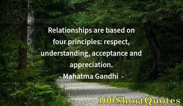 Quote by Albert Einstein: Relationships are based on four principles: respect, understanding, acceptance and appreciation.