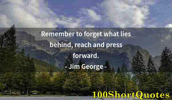 Quote by Albert Einstein: Remember to forget what lies behind, reach and press forward.