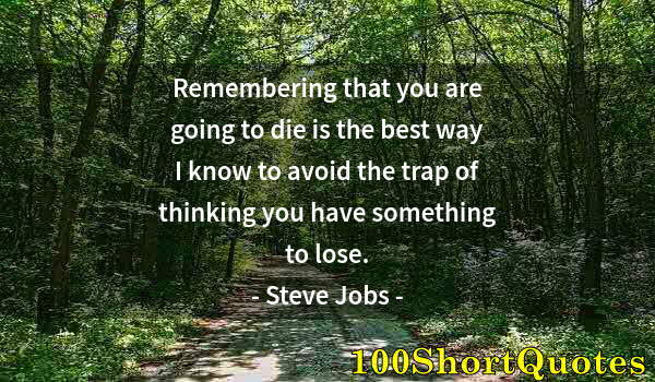 Quote by Albert Einstein: Remembering that you are going to die is the best way I know to avoid the trap of thinking you have ...