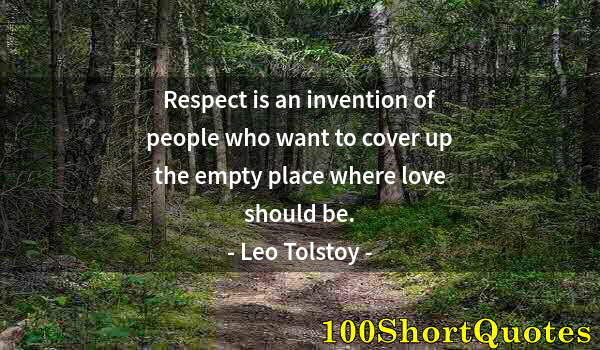 Quote by Albert Einstein: Respect is an invention of people who want to cover up the empty place where love should be.