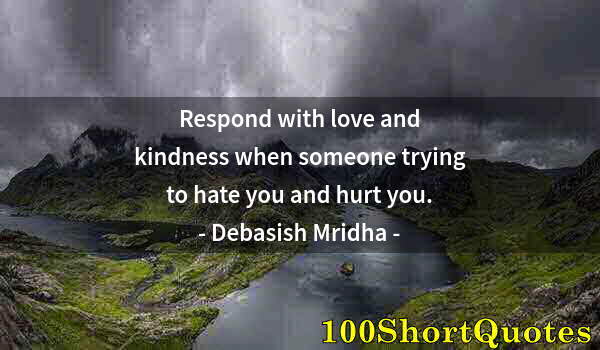 Quote by Albert Einstein: Respond with love and kindness when someone trying to hate you and hurt you.