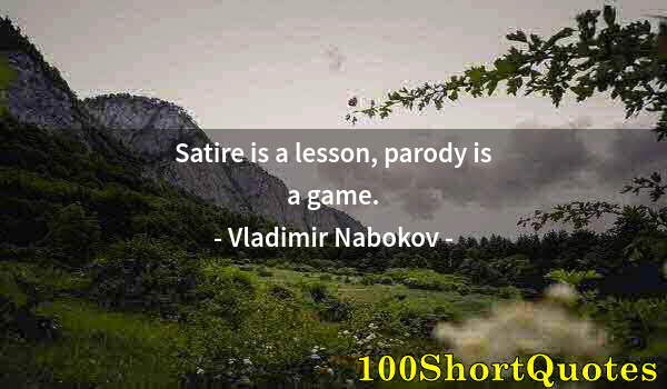 Quote by Albert Einstein: Satire is a lesson, parody is a game.