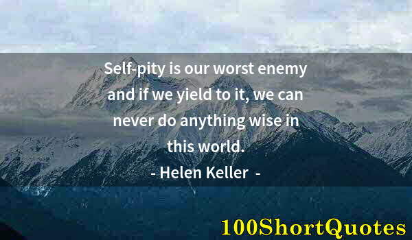 Quote by Albert Einstein: Self-pity is our worst enemy and if we yield to it, we can never do anything wise in this world.