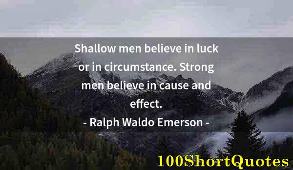 Quote by Albert Einstein: Shallow men believe in luck or in circumstance. Strong men believe in cause and effect.