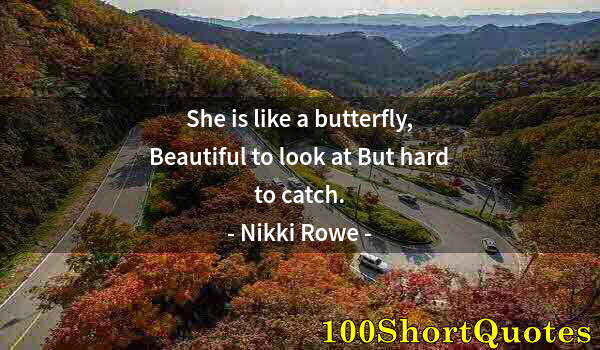 Quote by Albert Einstein: She is like a butterfly, Beautiful to look at But hard to catch.