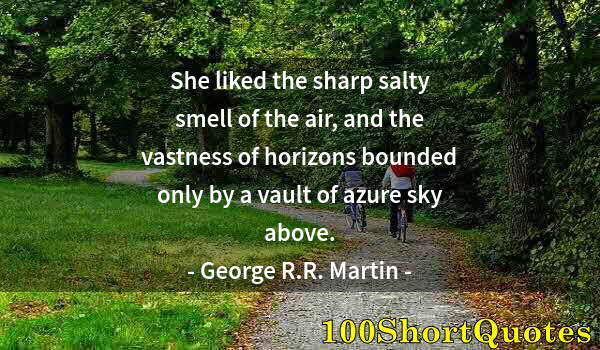 Quote by Albert Einstein: She liked the sharp salty smell of the air, and the vastness of horizons bounded only by a vault of ...