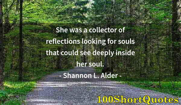 Quote by Albert Einstein: She was a collector of reflections looking for souls that could see deeply inside her soul.