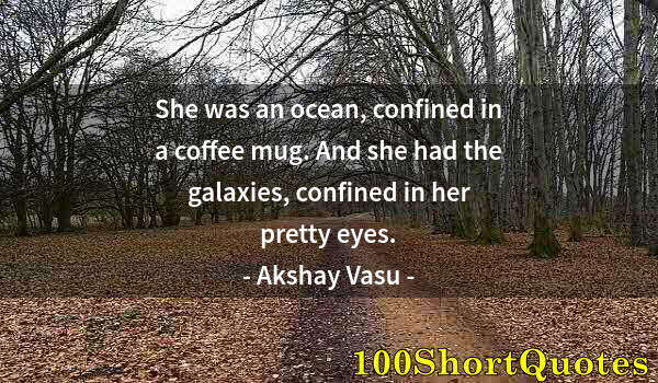 Quote by Albert Einstein: She was an ocean, confined in a coffee mug. And she had the galaxies, confined in her pretty eyes.