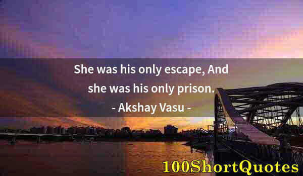 Quote by Albert Einstein: She was his only escape, And she was his only prison.