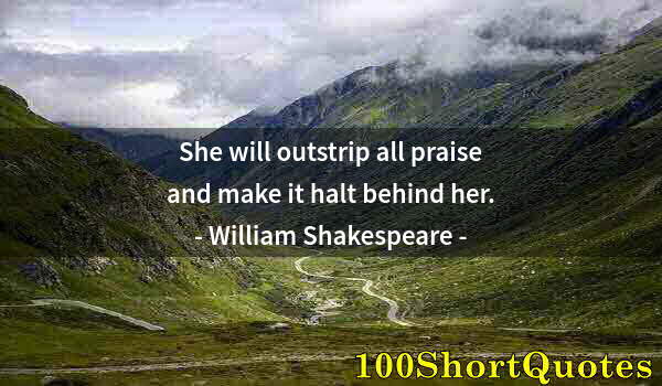 Quote by Albert Einstein: She will outstrip all praise and make it halt behind her.