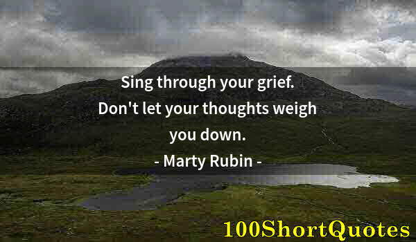 Quote by Albert Einstein: Sing through your grief. Don't let your thoughts weigh you down.