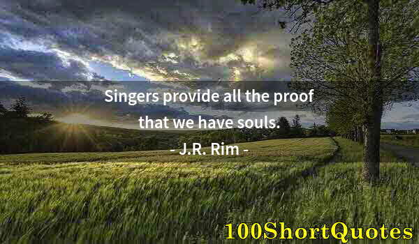 Quote by Albert Einstein: Singers provide all the proof that we have souls.