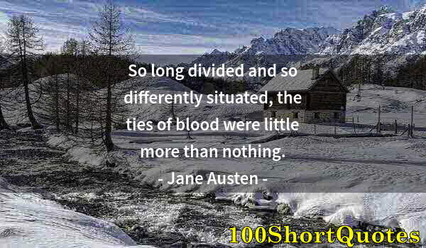 Quote by Albert Einstein: So long divided and so differently situated, the ties of blood were little more than nothing.