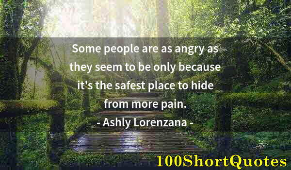 Quote by Albert Einstein: Some people are as angry as they seem to be only because it's the safest place to hide from more pai...