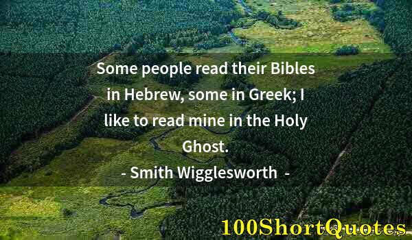 Quote by Albert Einstein: Some people read their Bibles in Hebrew, some in Greek; I like to read mine in the Holy Ghost.