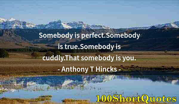 Quote by Albert Einstein: Somebody is perfect.Somebody is true.Somebody is cuddly.That somebody is you.