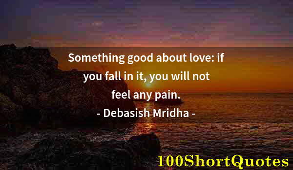 Quote by Albert Einstein: Something good about love: if you fall in it, you will not feel any pain.