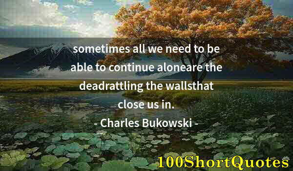 Quote by Albert Einstein: sometimes all we need to be able to continue aloneare the deadrattling the wallsthat close us in.