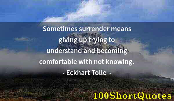 Quote by Albert Einstein: Sometimes surrender means giving up trying to understand and becoming comfortable with not knowing.