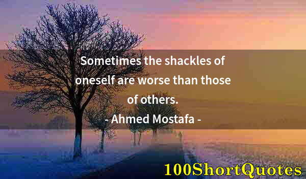 Quote by Albert Einstein: Sometimes the shackles of oneself are worse than those of others.