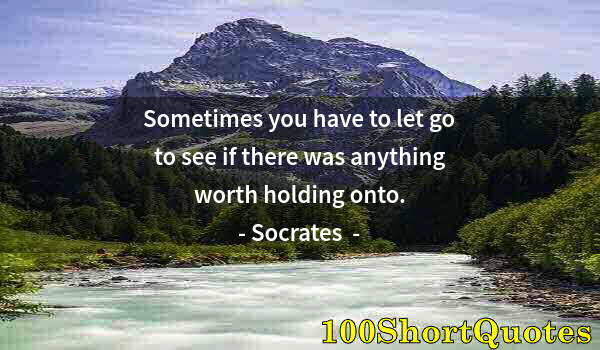 Quote by Albert Einstein: Sometimes you have to let go to see if there was anything worth holding onto.