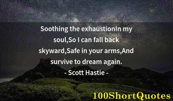 Quote by Albert Einstein: Soothing the exhaustionIn my soul,So I can fall back skyward,Safe in your arms,And survive to dream ...