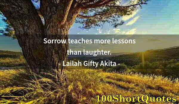 Quote by Albert Einstein: Sorrow teaches more lessons than laughter.