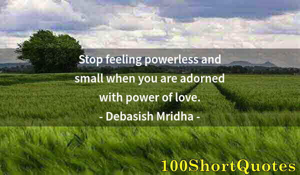 Quote by Albert Einstein: Stop feeling powerless and small when you are adorned with power of love.