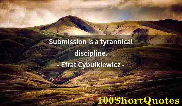 Quote by Albert Einstein: Submission is a tyrannical discipline.