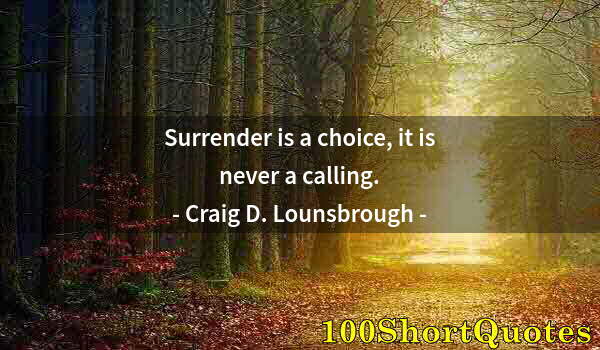 Quote by Albert Einstein: Surrender is a choice, it is never a calling.