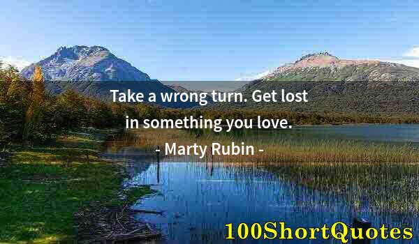 Quote by Albert Einstein: Take a wrong turn. Get lost in something you love.