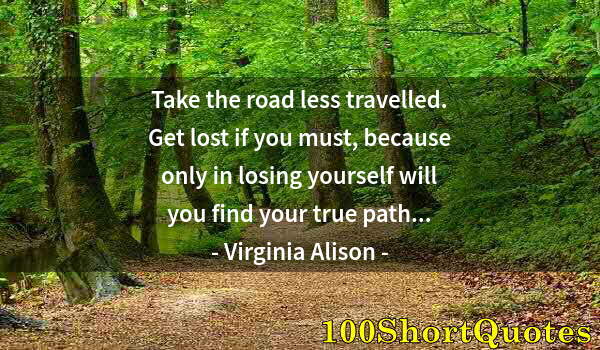 Quote by Albert Einstein: Take the road less travelled. Get lost if you must, because only in losing yourself will you find yo...