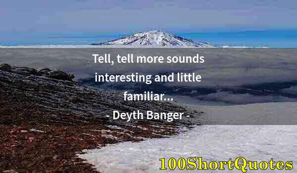 Quote by Albert Einstein: Tell, tell more sounds interesting and little familiar...