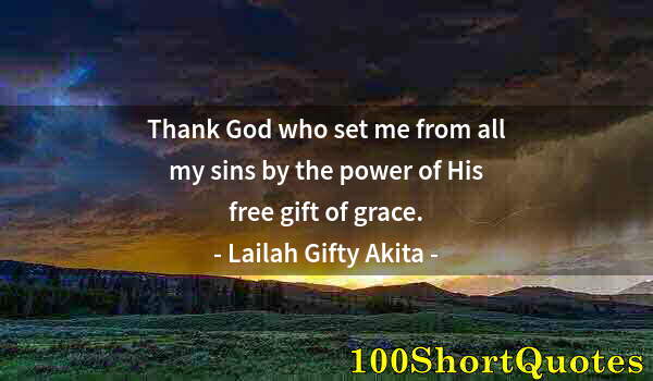 Quote by Albert Einstein: Thank God who set me from all my sins by the power of His free gift of grace.