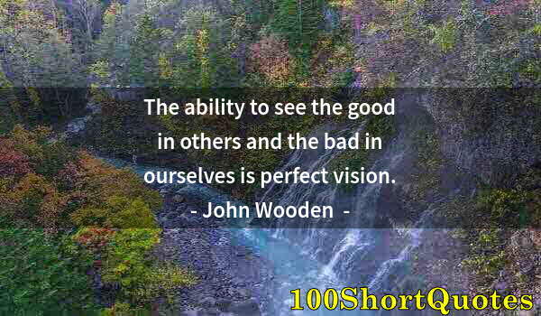 Quote by Albert Einstein: The ability to see the good in others and the bad in ourselves is perfect vision.