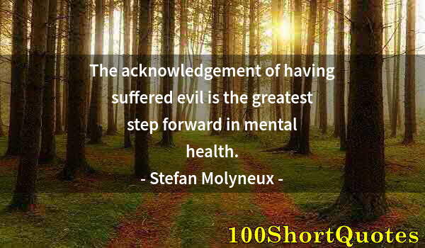 Quote by Albert Einstein: The acknowledgement of having suffered evil is the greatest step forward in mental health.