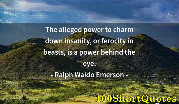 Quote by Albert Einstein: The alleged power to charm down insanity, or ferocity in beasts, is a power behind the eye.