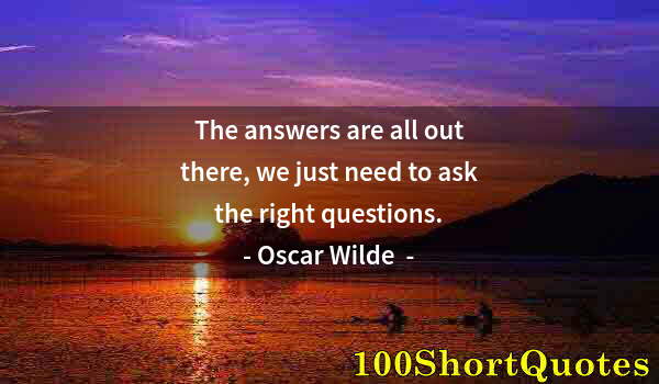 Quote by Albert Einstein: The answers are all out there, we just need to ask the right questions.