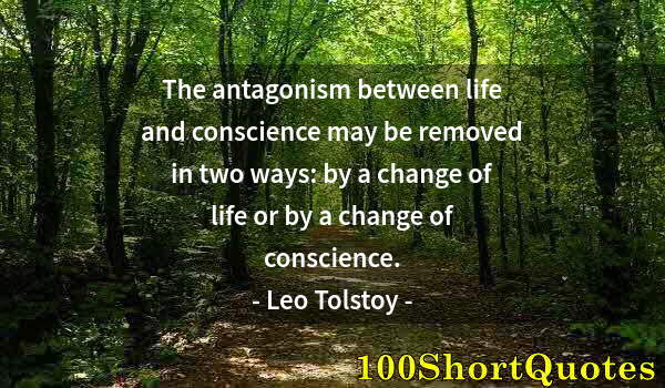 Quote by Albert Einstein: The antagonism between life and conscience may be removed in two ways: by a change of life or by a c...