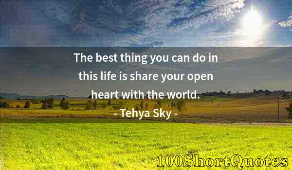 Quote by Albert Einstein: The best thing you can do in this life is share your open heart with the world.