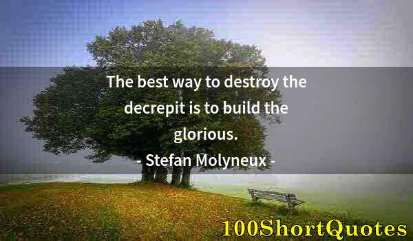 Quote by Albert Einstein: The best way to destroy the decrepit is to build the glorious.