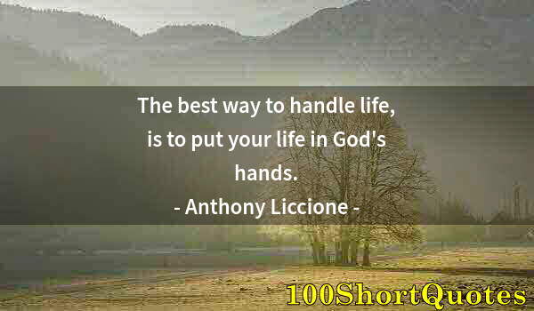 Quote by Albert Einstein: The best way to handle life, is to put your life in God's hands.