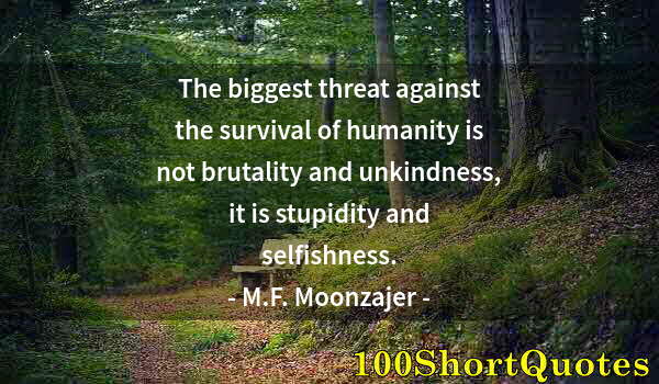 Quote by Albert Einstein: The biggest threat against the survival of humanity is not brutality and unkindness, it is stupidity...