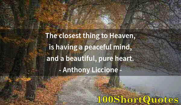 Quote by Albert Einstein: The closest thing to Heaven, is having a peaceful mind, and a beautiful, pure heart.