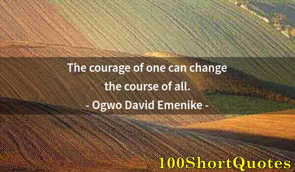 Quote by Albert Einstein: The courage of one can change the course of all.