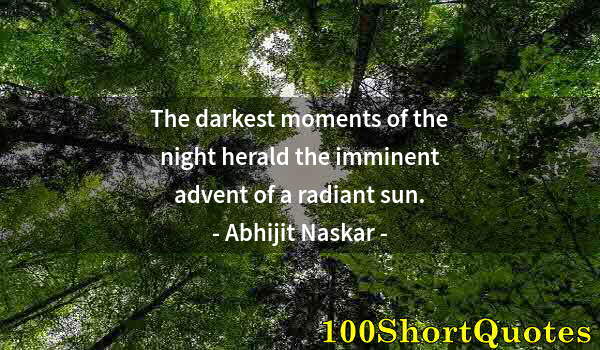 Quote by Albert Einstein: The darkest moments of the night herald the imminent advent of a radiant sun.